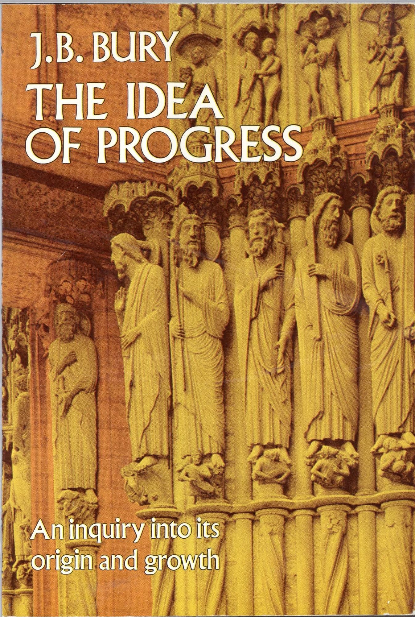 The The Idea of Progress: An Inquiry Into its Origin and Growth Idea of Progress