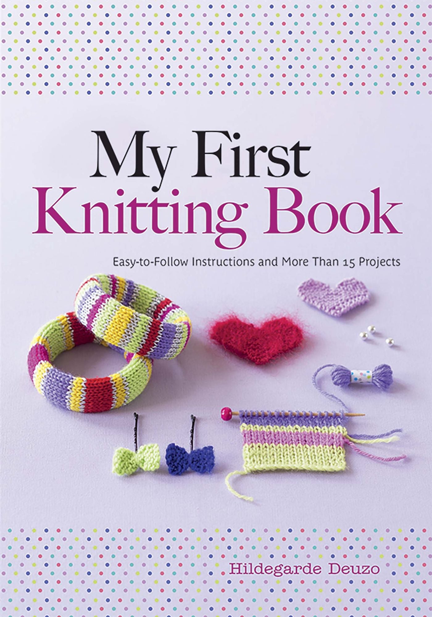 My First Knitting Book: Easy to Follow Instructions and More Than 15 Projects
