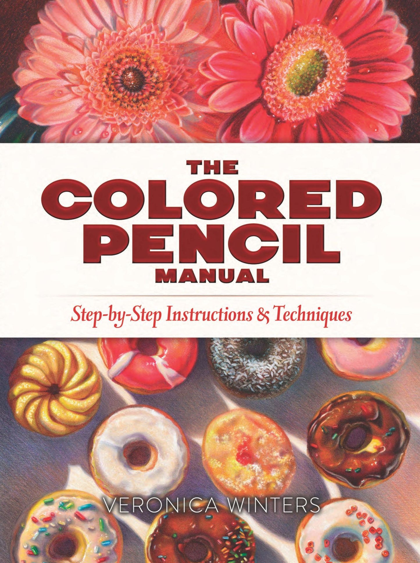 The Colored Pencil Manual: Step-By-Step Instructions and Techniques