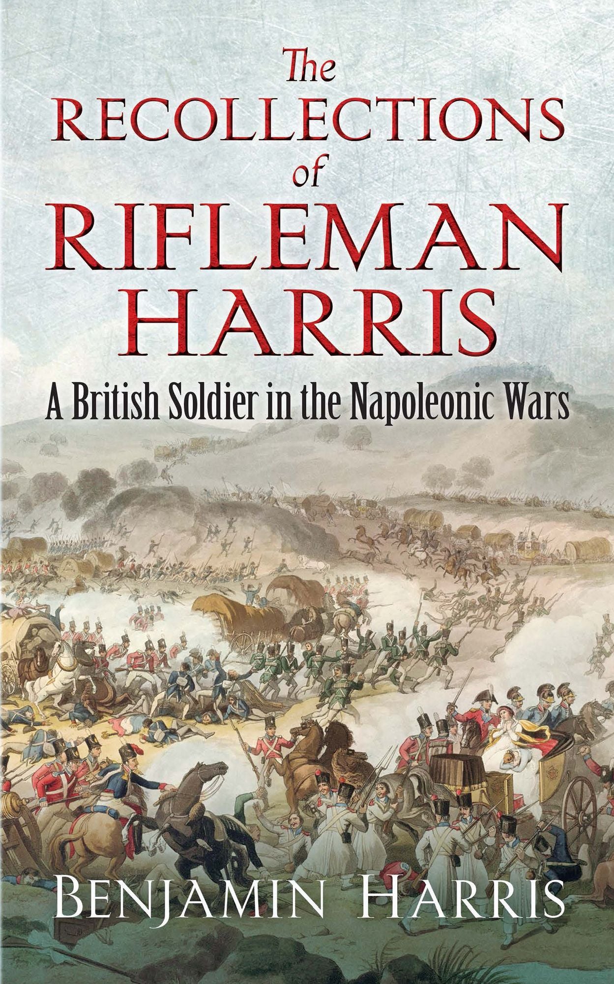 The Recollections of Rifleman Harris : A British Soldier in the Napoleonic Wars