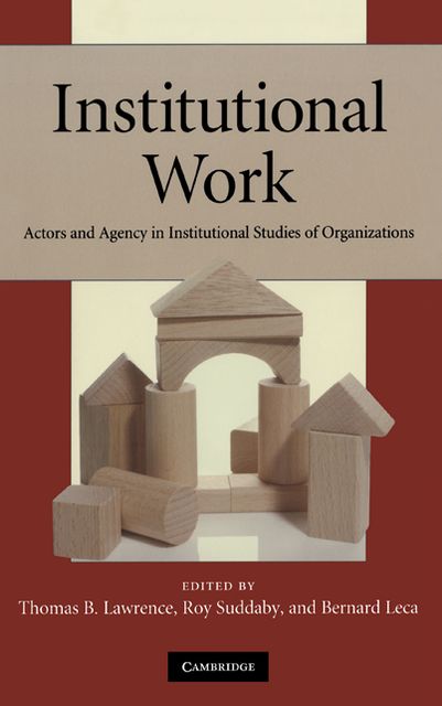 Institutional Work: Actors and Agency in Institutional Studies of Organizations