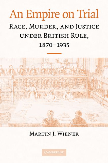 An Empire on Trial: Race, Murder, and Justice under British Rule, 1870-1935