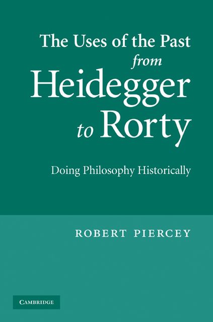 The Uses of the Past from Heidegger to Rorty: Doing Philosophy Historically