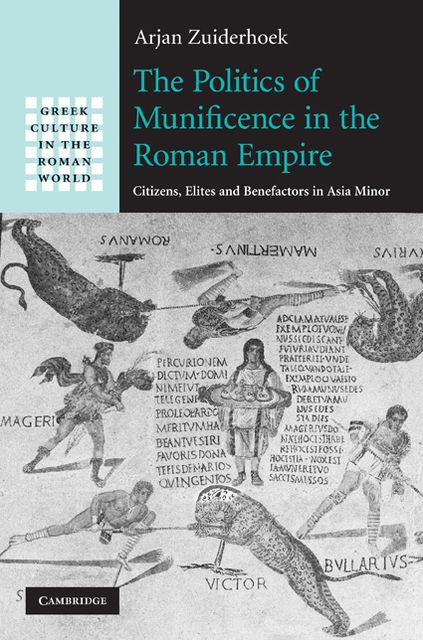 The Politics of Munificence in the Roman Empire: Citizens, Elites and Benefactors in Asia Minor