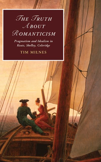The Truth about Romanticism: Pragmatism and Idealism in Keats, Shelley, Coleridge