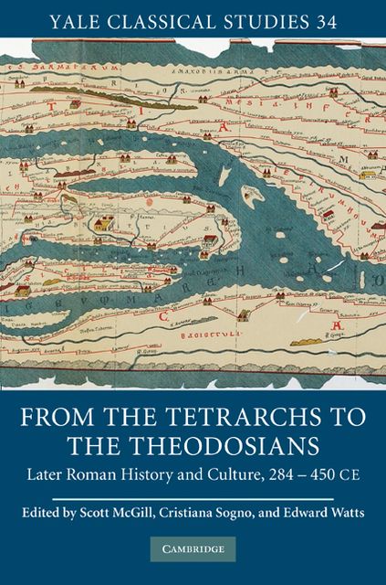 From the Tetrarchs to the Theodosians: Later Roman History and Culture, 284-450 CE