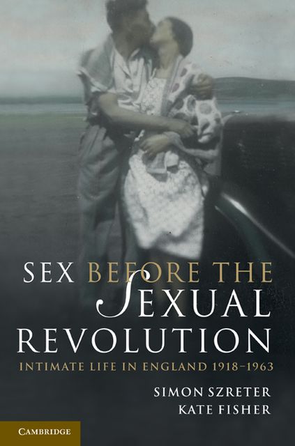 Sex Before the Sexual Revolution: Intimate Life in England 1918-1963