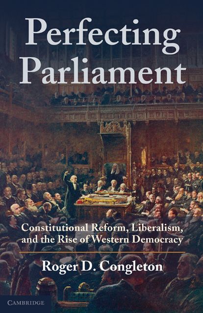 Perfecting Parliament: Constitutional Reform, Liberalism, and the Rise of Western Democracy