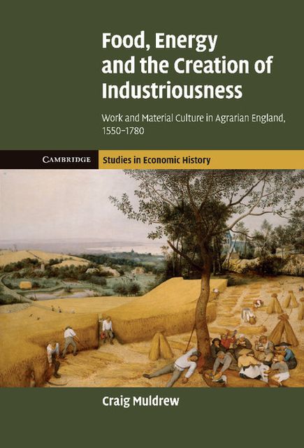 Food, Energy and the Creation of Industriousness: Work and Material Culture in Agrarian England, 1550-1780
