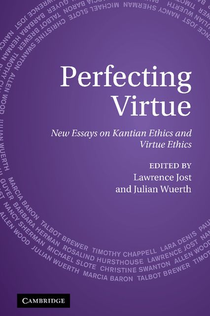 Perfecting Virtue: New Essays on Kantian Ethics and Virtue Ethics