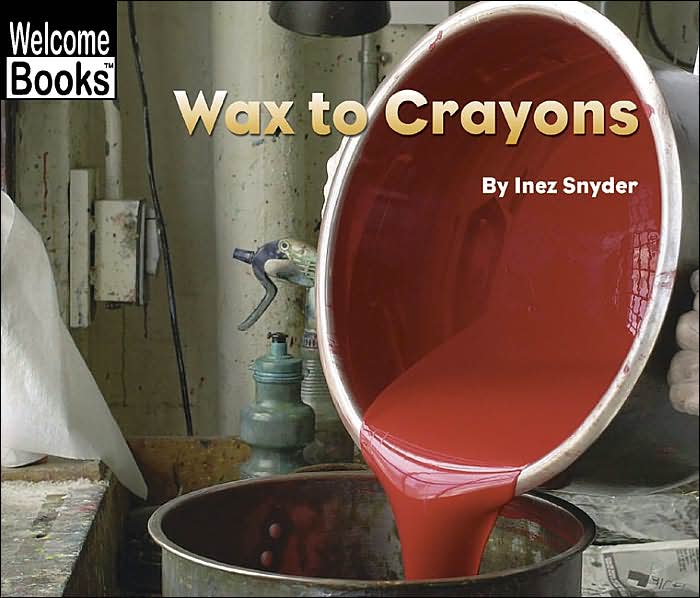 Wax to Crayons (Welcome Books' How Things Are Made Series)