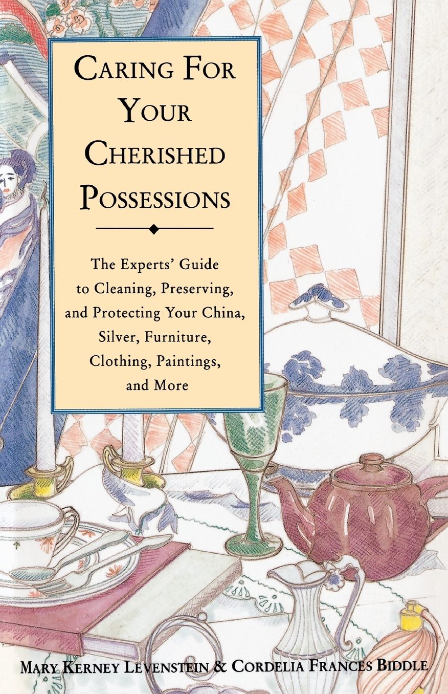 Caring for Your Cherished Possessions: The Experts' Guide to Cleaning, Preserving, and Protecting Your China, Silver, Furniture, Clothing, Paintings