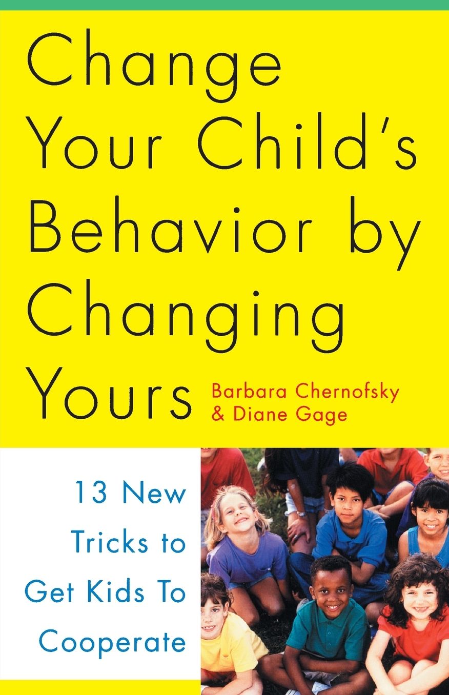 Change Your Child's Behavior by Changing Yours: 13 New Tricks to Get Kids to Cooperate