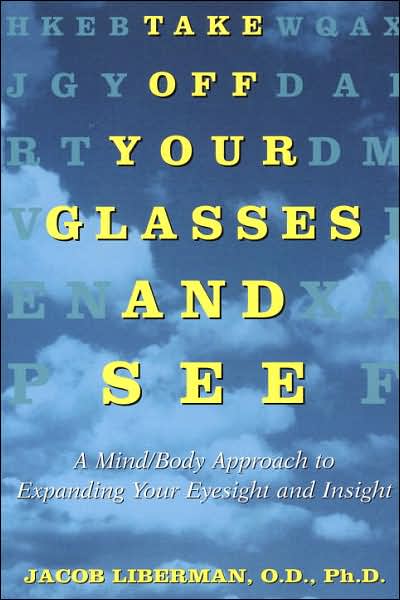 Take off Your Glasses and See: A Mind/Body Approach to Expanding Your Eyesight and Insight