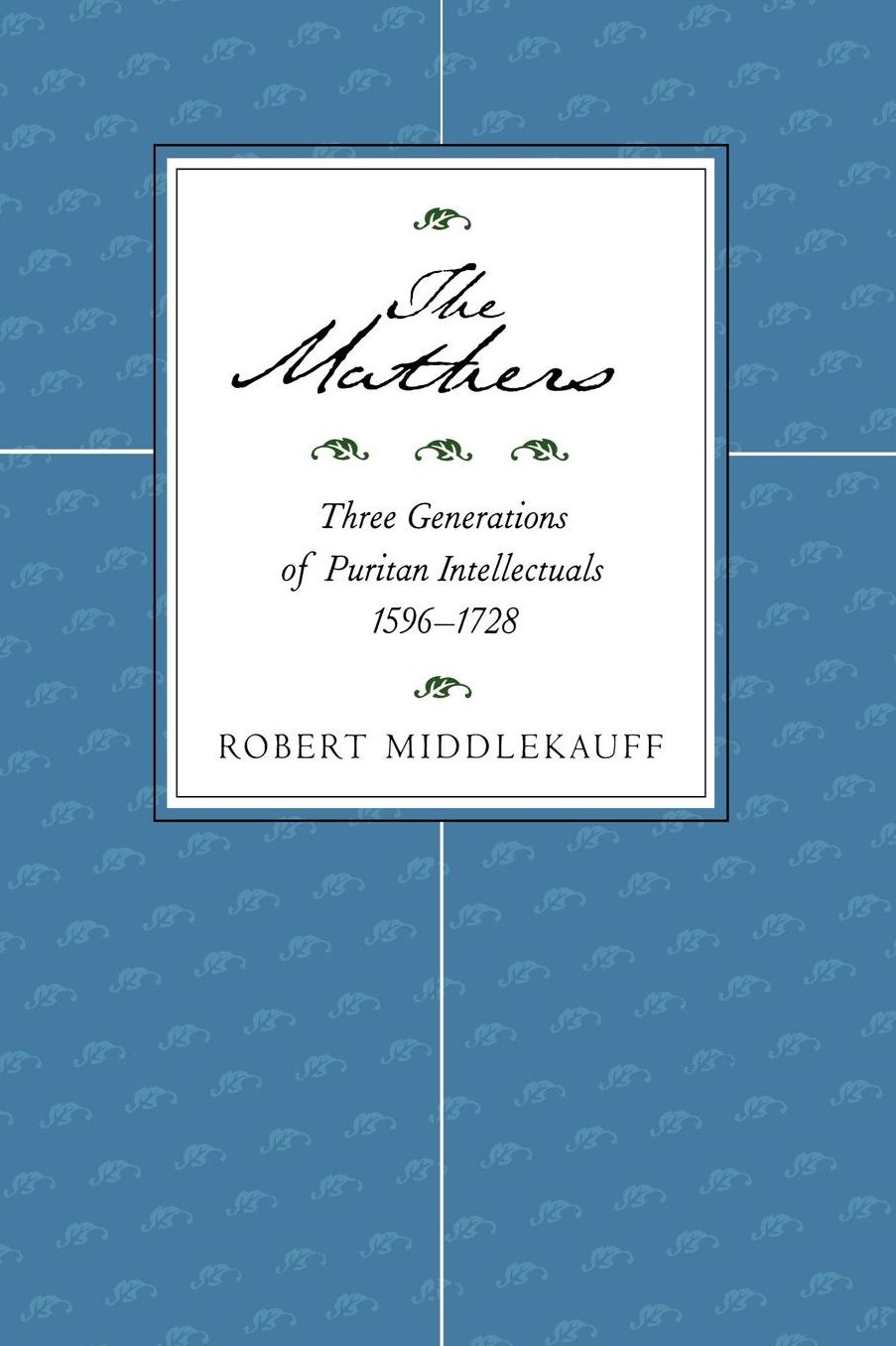 The Mathers: Three Generations of Puritan Intellectuals, 1596-1728
