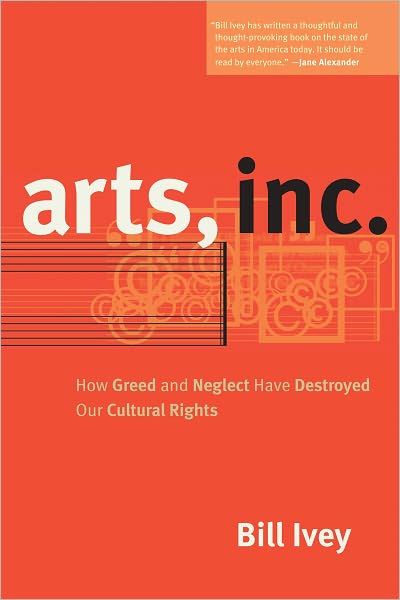 Arts, Inc.: How Greed and Neglect Have Destroyed Our Cultural Rights