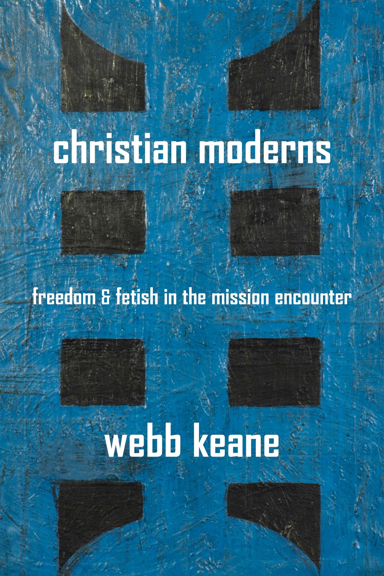 Christian Moderns: Freedom and Fetish in the Mission Encounter