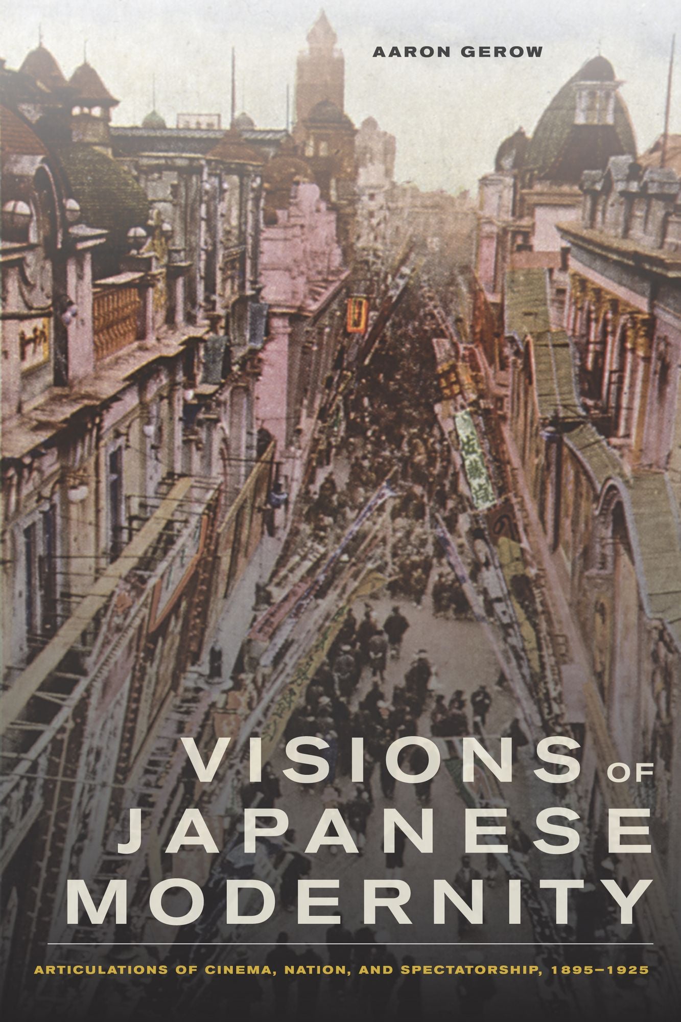 Visions of Japanese Modernity: Articulations of Cinema, Nation, and Spectatorship, 1895-1925
