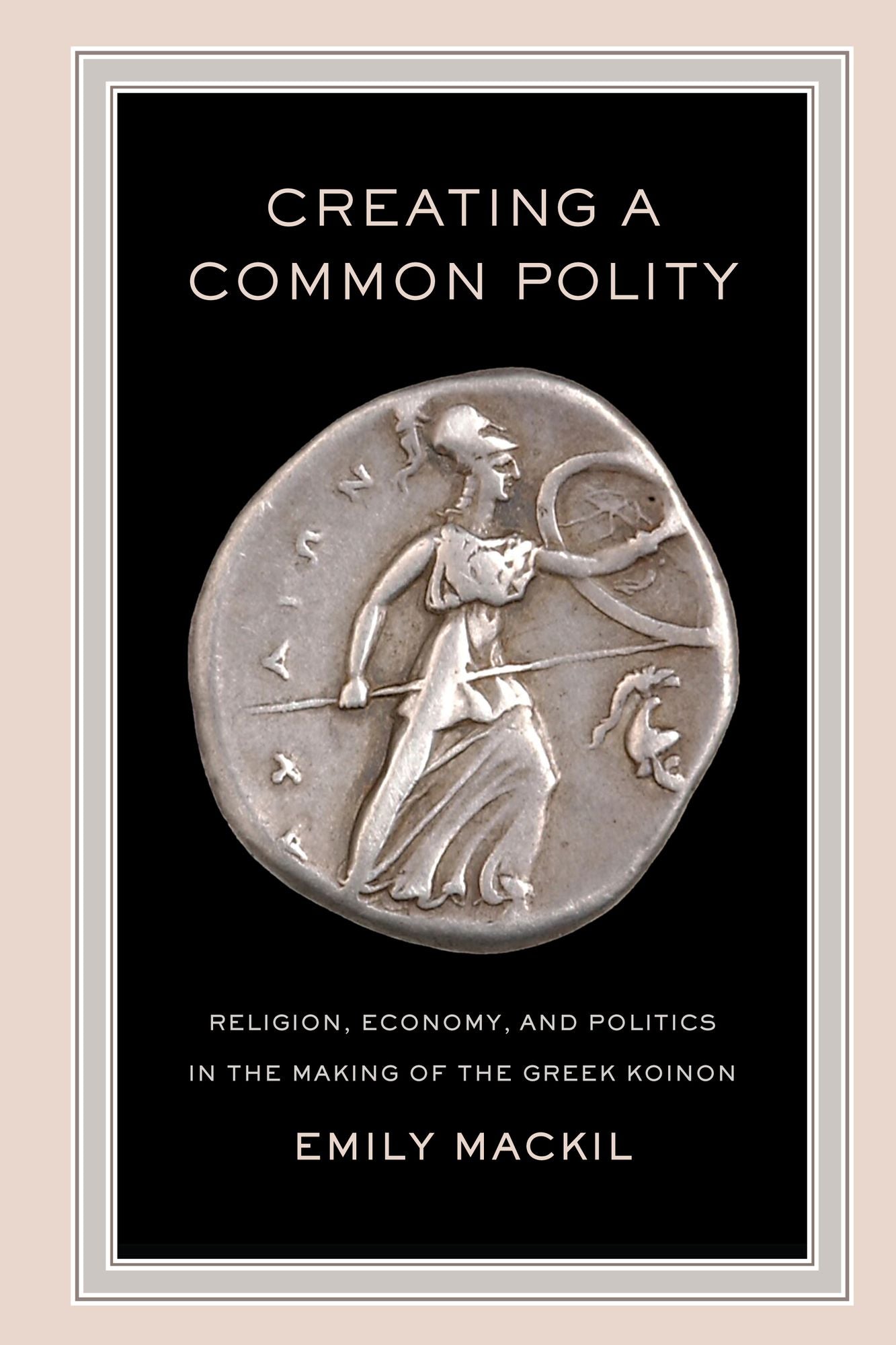 Creating a Common Polity: Religion, Economy, and Politics in the Making of the Greek Koinon
