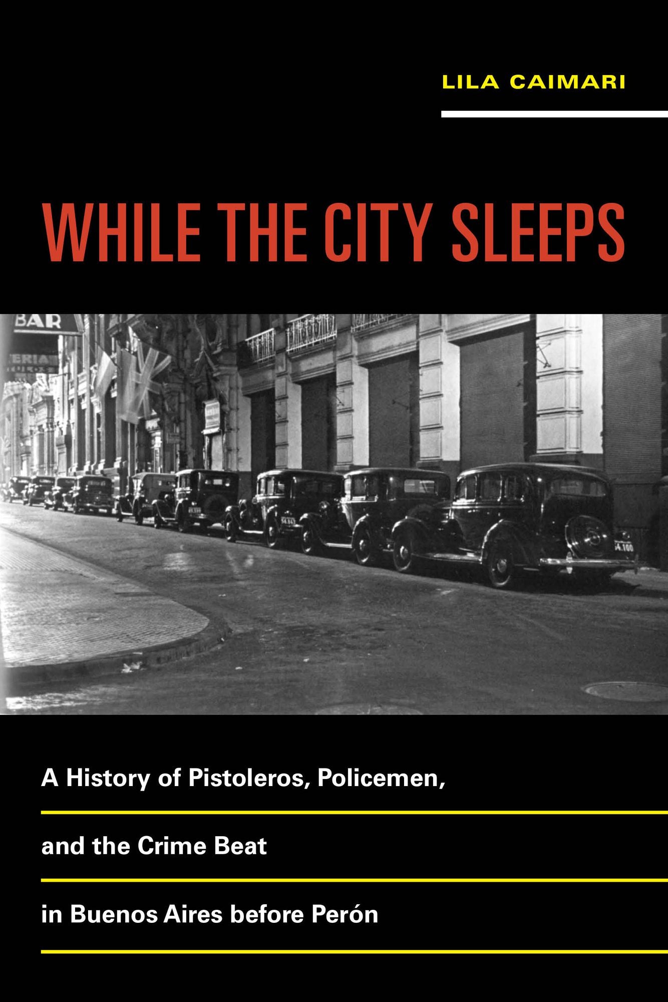 While the City Sleeps: A History of Pistoleros, Policemen, and the Crime Beat in Buenos Aires before Perón