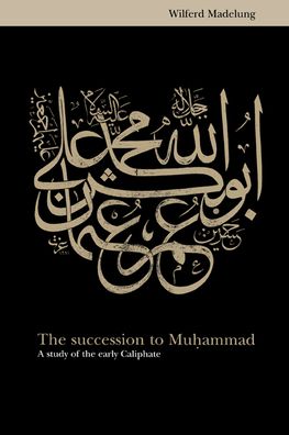 The Succession to Muhammad: A Study of the Early Caliphate