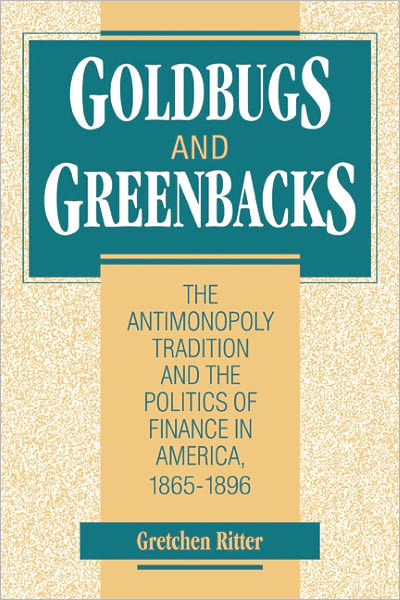 Goldbugs and Greenbacks: The Antimonopoly Tradition and the Politics of Finance in America, 1865-1896