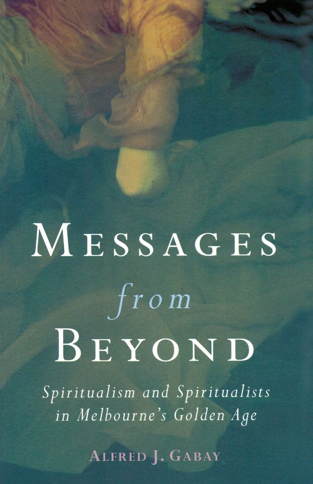 Messages from beyond: Spiritualism and Spiritualists in Melbourne's Golden Age 1870-1890