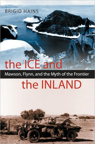 Ice and the Inland: Mawson,Flynn,and the Myth of the Frontier