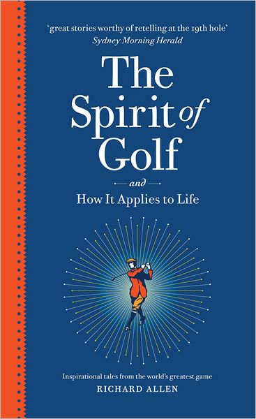 The Spirit of Golf and How It Applies to Life: Inspirational Tales from the World's Greatest Game