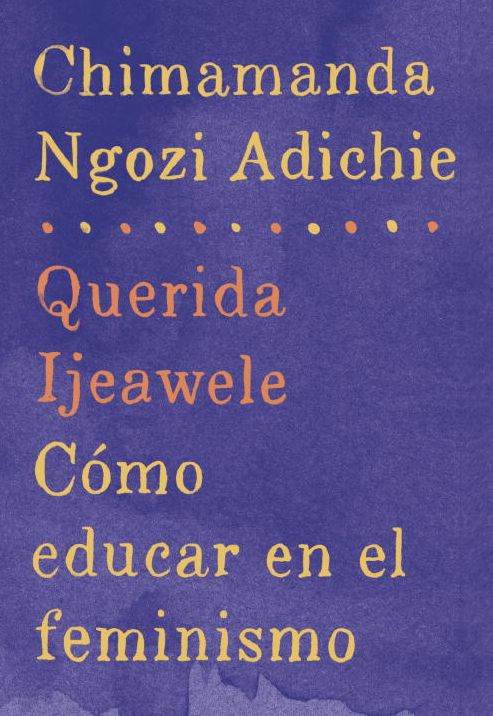 Querida Ijeawele: Como educar en el feminismo: Span-lang ed of Dear Ijeawele, or A Feminist Manifesto in Fifteen Suggestions