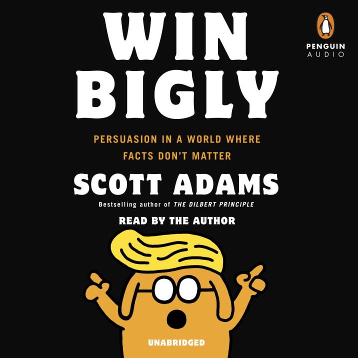 Win Bigly: Persuasion in a World Where Facts Don't Matter