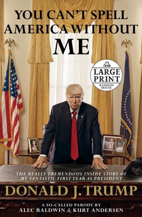 You Can't Spell America Without Me: The Really Tremendous Inside Story of My Fantastic First Year as President Donald J. Trump (A So-Called Parody)