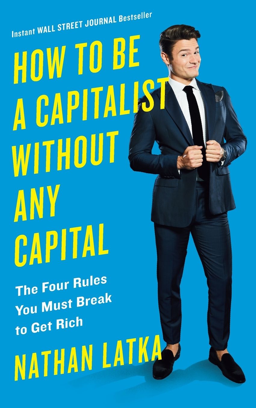 How to Be a Capitalist Without Any Capital: The Four Golden Rules You Must Break to Get Rich
