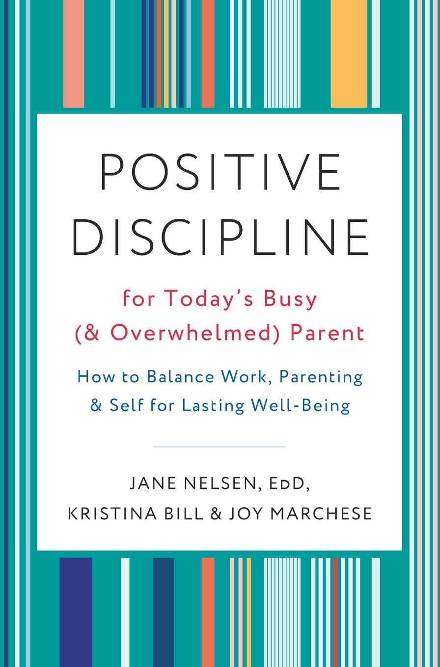 Positive Discipline for the Busy and Overwhelmed Modern Parent: How to Balance Work, Parenting, and Self