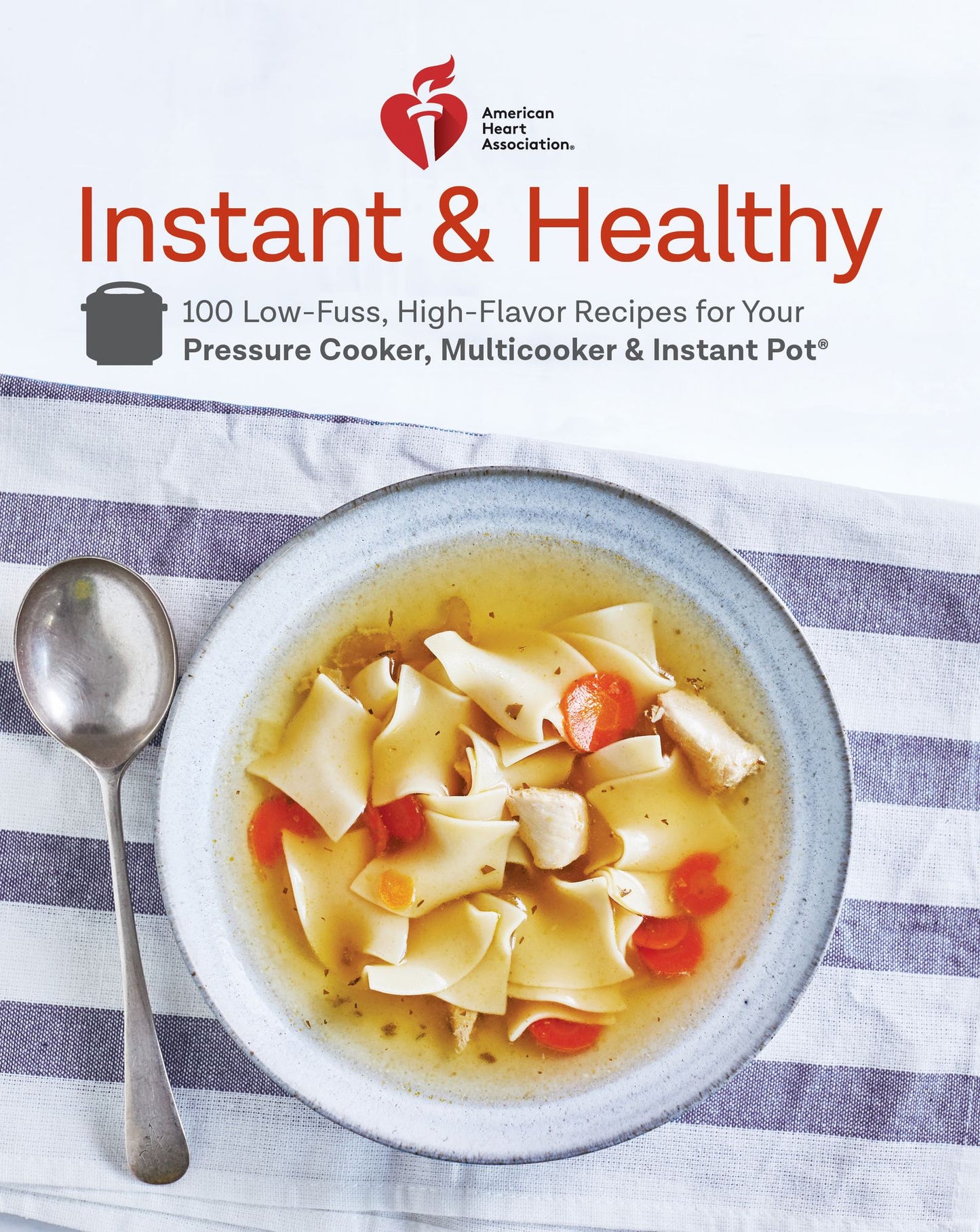 American Heart Association Instant and Healthy: 100 Low-Fuss, High-Flavor Recipes for Your Pressure Cooker, Multicooker and and Instant Pot