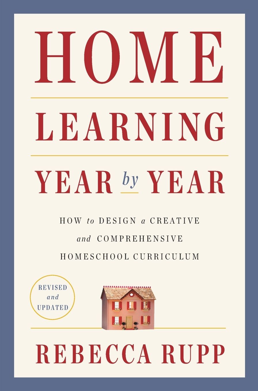Home Learning Year by Year, Revised and Updated: How to Design a Creative and Comprehensive Homeschool Curriculum