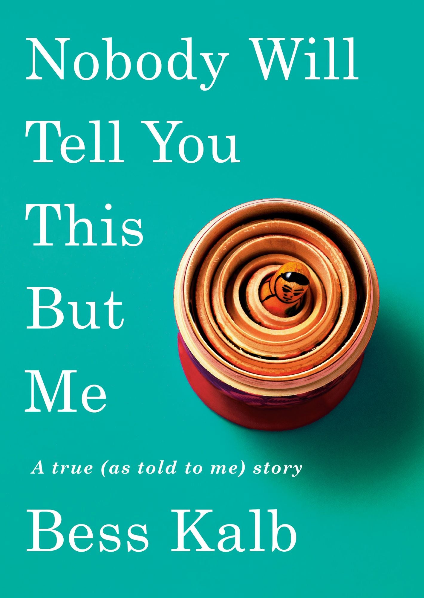 Nobody Will Tell You This but Me : A True (As Told to Me) Story