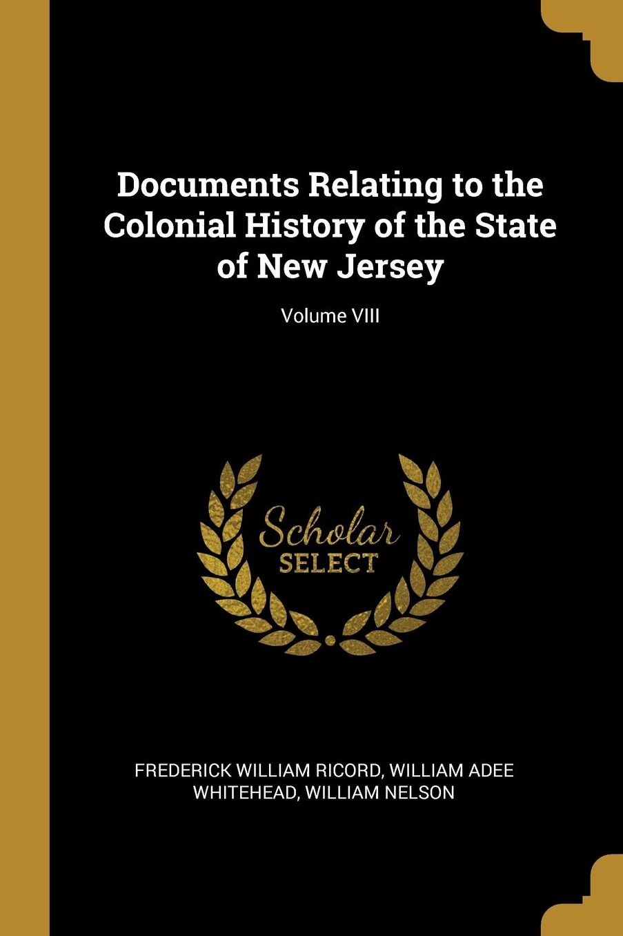 Documents Relating to the Colonial History of the State of New Jersey; Volume VIII