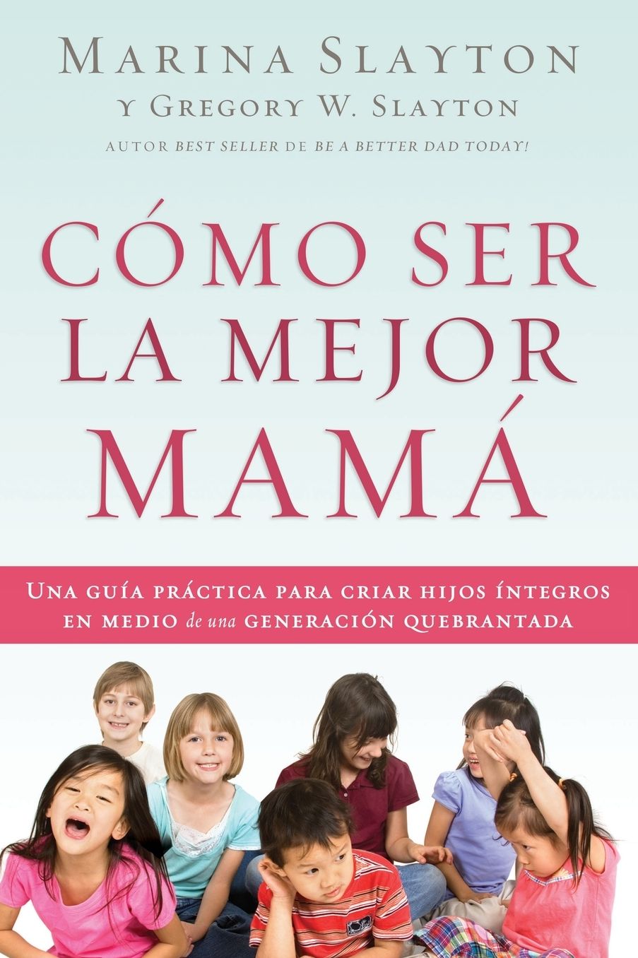 Cï¿½mo ser la mejor mamï¿½: Una guï¿½a prï¿½ctica para criar hijos ï¿½ntegros en medio de una generaciï¿½n quebrantada