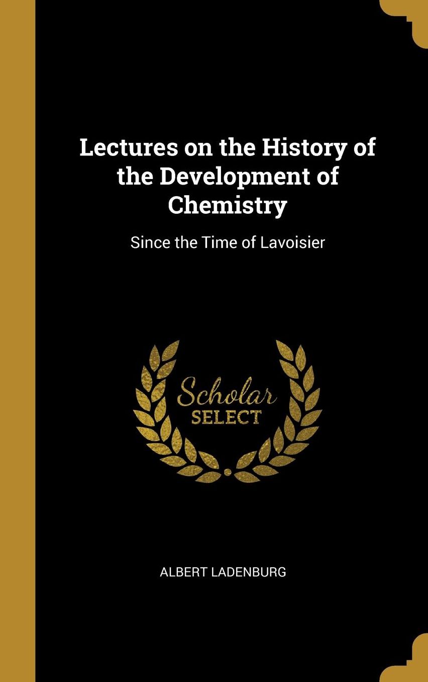 Lectures on the History of the Development of Chemistry: Since the Time of Lavoisier