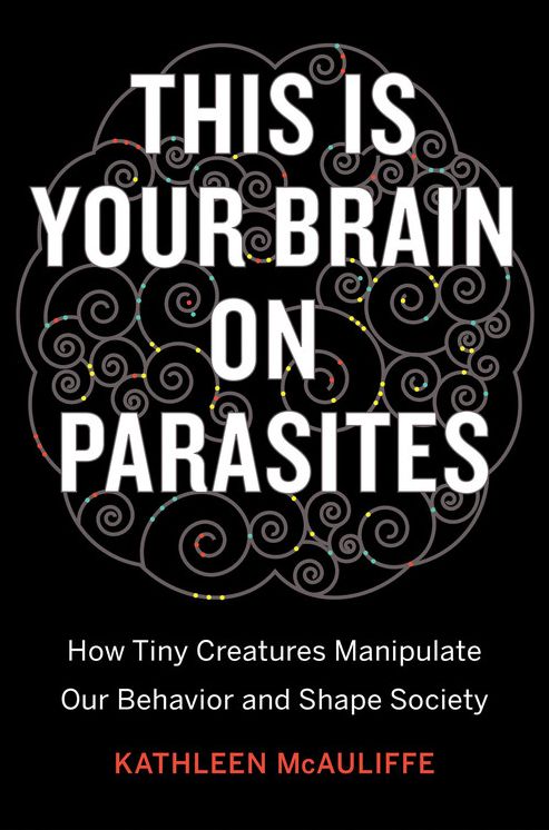 This Is Your Brain on Parasites: How Tiny Creatures Manipulate Our Behavior and Shape Society