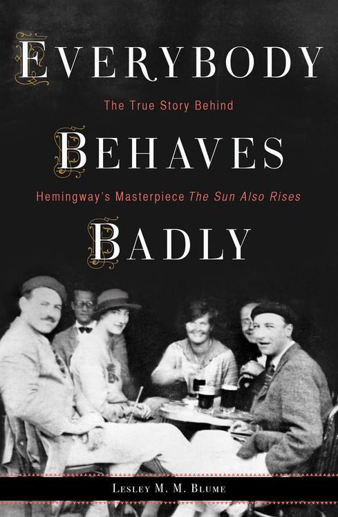 Everybody Behaves Badly : The True Story Behind Hemingway's Masterpiece the Sun Also Rises