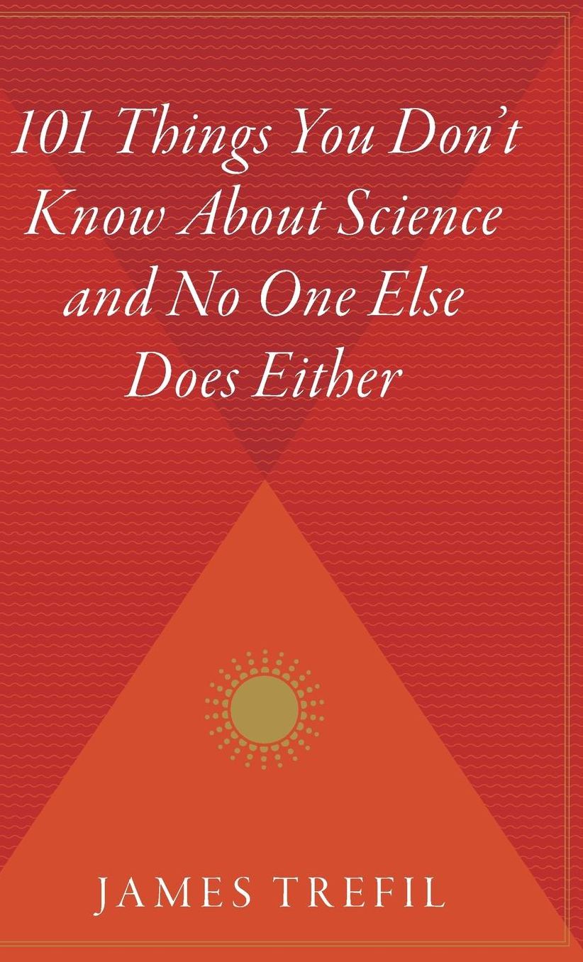 101 Things You Don't Know about Science and No One Else Does Either