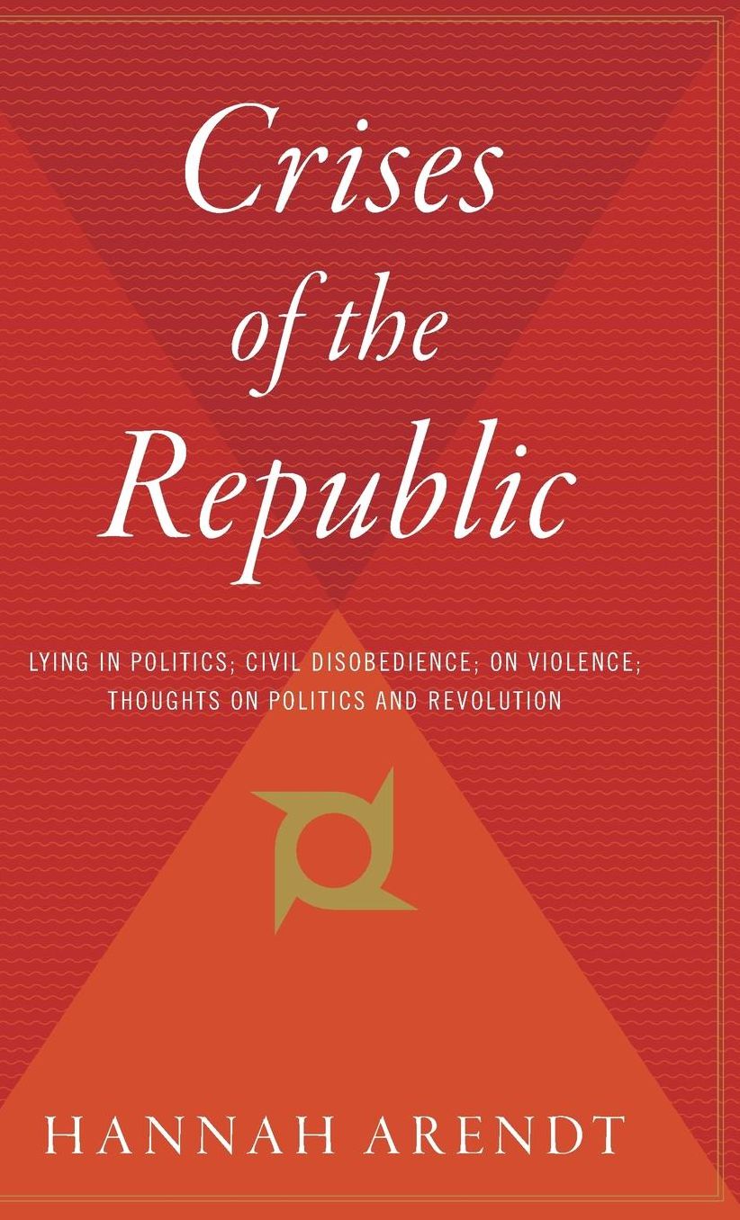 Crises of the Republic: Lying in Politics; Civil Disobedience; On Violence; Thoughts on Politics and Revolution