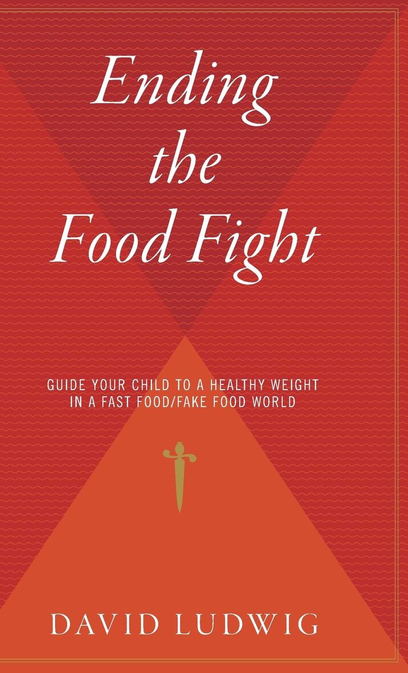 Ending the Food Fight: Guide Your Child to a Healthy Weight in a Fast Food/Fake Food World
