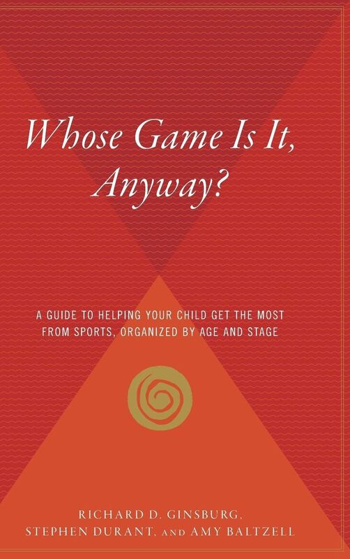 Whose Game Is It, Anyway?: A Guide to Helping Your Child Get the Most from Sports, Organized by Age and Stage