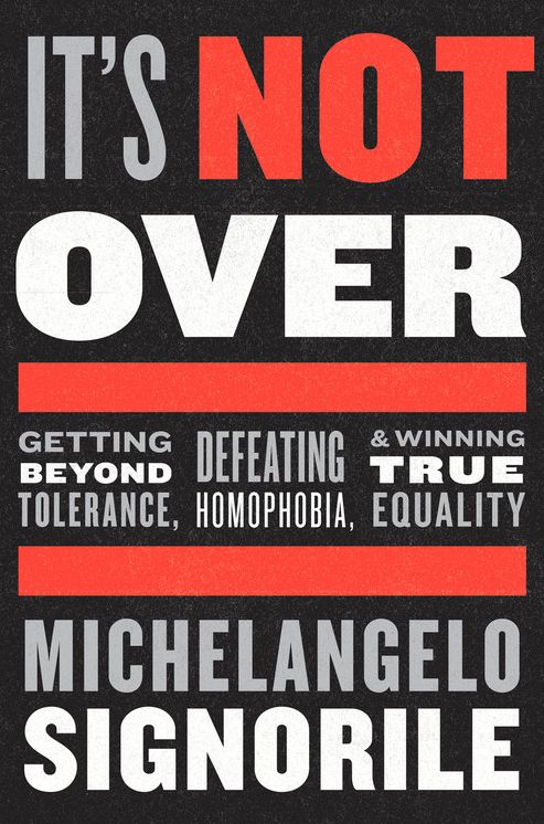 It's Not Over: Getting Beyond Tolerance, Defeating Homophobia, and Winning True Equality