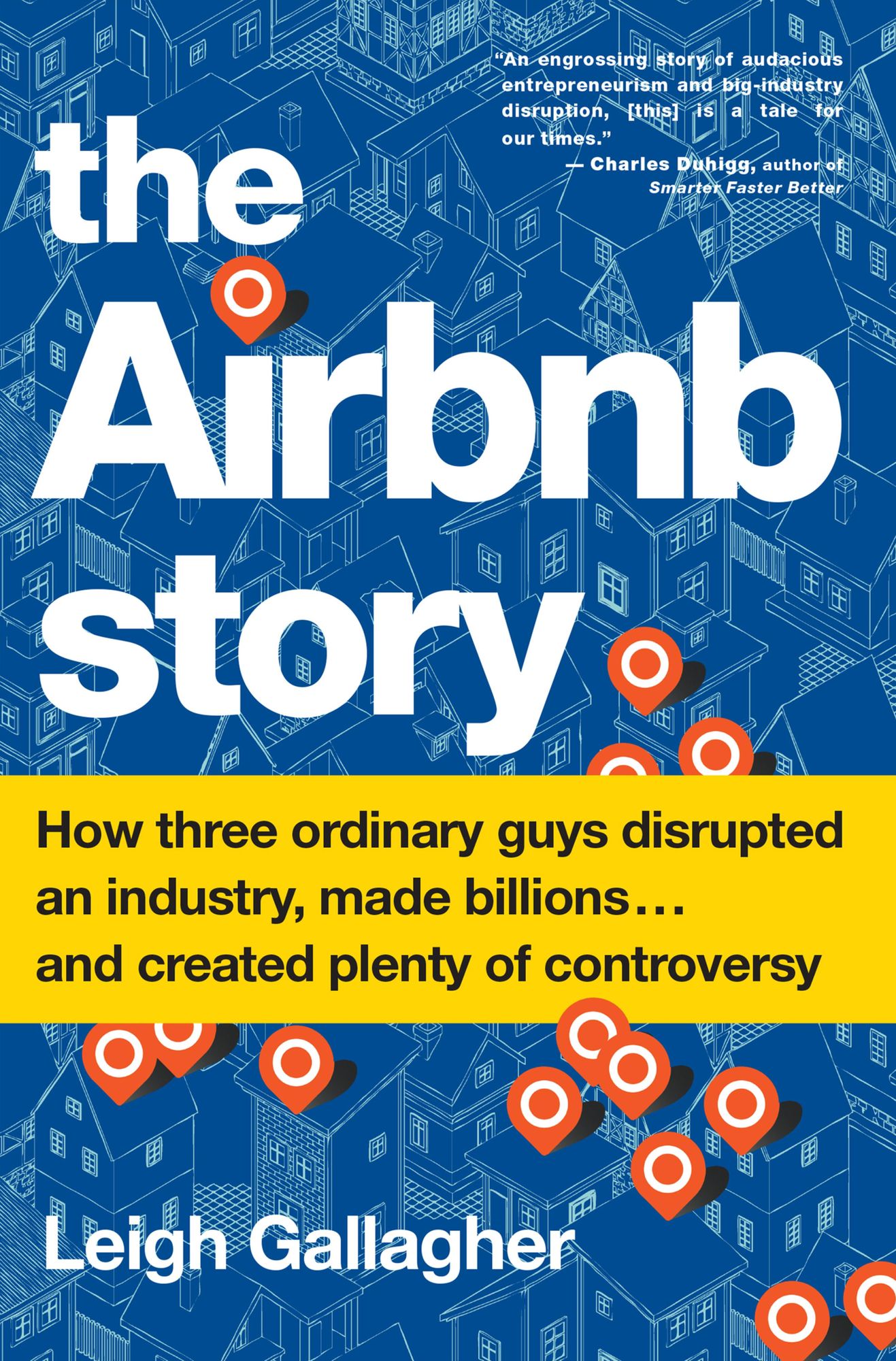 The Airbnb Story: How Three Ordinary Guys Disrupted an Industry, Made Billions...and Created Plenty of Controversy