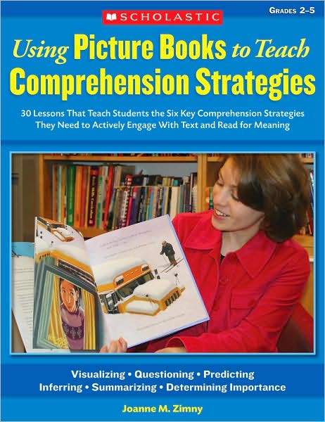 Using Picture Books to Teach Comprehension Strategies: 30 Lessons That Teach Students the Six Comprehension Strategies They Need to Actively Engage With Text and Read for Meaning