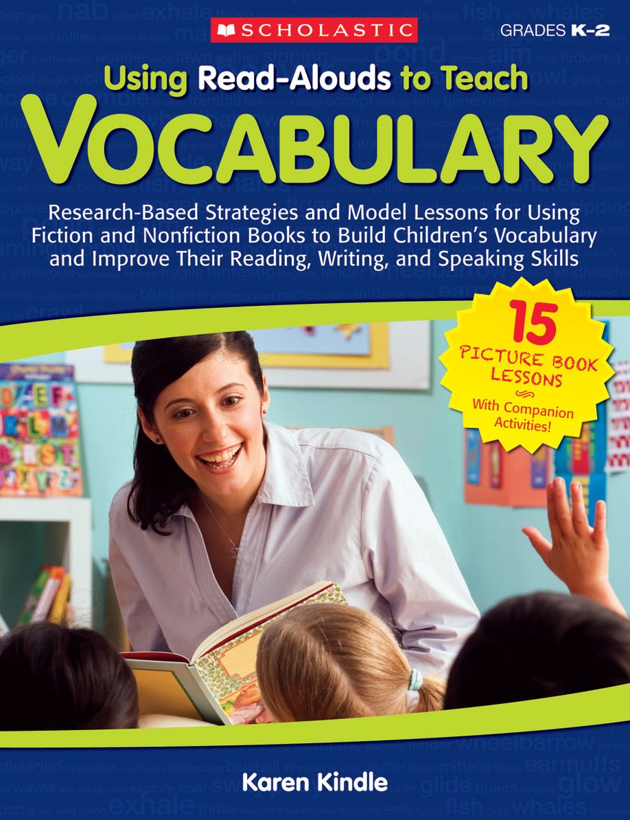 Using Read-Alouds to Teach Vocabulary: Research-Based Strategies and Model Lessons for Using Fiction and Nonfiction Books to Build Children's Vocabulary and Improve Their Reading, Writing, and Speaking Skills